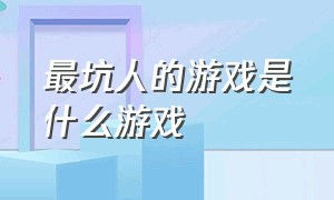 最坑人的游戏是什么游戏