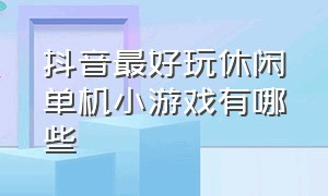 抖音最好玩休闲单机小游戏有哪些