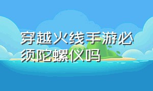 穿越火线手游必须陀螺仪吗（穿越火线手游陀螺仪设置用哪个）