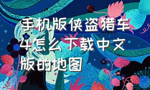 手机版侠盗猎车4怎么下载中文版的地图（手机版侠盗猎车4怎么下载中文版的地图教程）