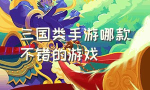 三国类手游哪款不错的游戏