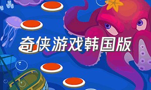 奇侠游戏韩国版（刀剑奇侠游戏推广）