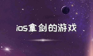 ios拿剑的游戏（ios拿剑打怪闯关的游戏）