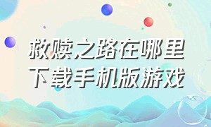 救赎之路在哪里下载手机版游戏