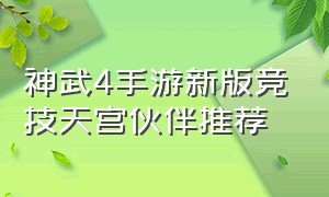 神武4手游新版竞技天宫伙伴推荐