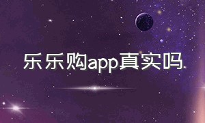 乐乐购app真实吗（乐乐商城网站是骗人的吗）