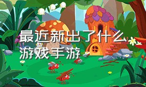 最近新出了什么游戏手游（最近新出了什么游戏手游啊）