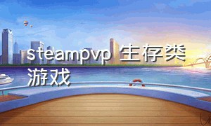 steampvp 生存类游戏（steam中生存类游戏免费）