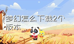 梦幻怎么下载2个版本（梦幻32位客户端怎么下载）