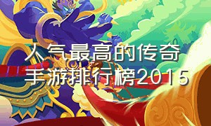 人气最高的传奇手游排行榜2015（最火的传奇手游排行榜单最新）