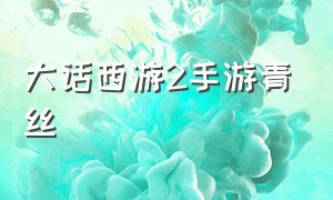 大话西游2手游青丝（大话西游手游青丝在哪个区）