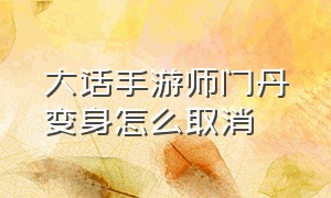 大话手游师门丹变身怎么取消（大话手游师门技能）