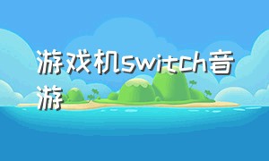 游戏机switch音游（switch游戏机单人动作游戏）