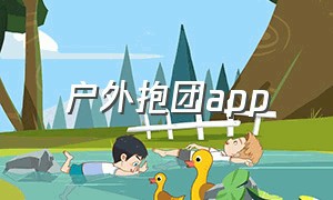 户外抱团app（户外app十大排行榜）