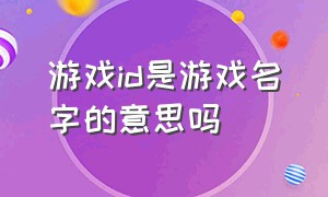 游戏id是游戏名字的意思吗