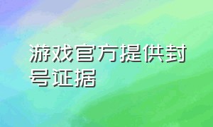 游戏官方提供封号证据（游戏官方是怎么给人家封号的）