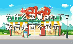 为什么苹果app下载后桌面不显示（苹果下载了app桌面却没有怎么办）