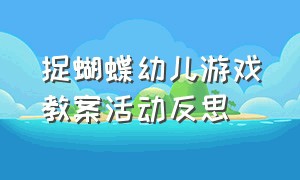 捉蝴蝶幼儿游戏教案活动反思