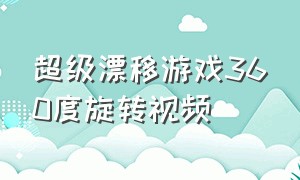 超级漂移游戏360度旋转视频（超级漂移游戏中国玩家的大神操作）