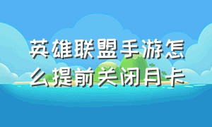 英雄联盟手游怎么提前关闭月卡（英雄联盟手游月卡聊天框怎么关闭）