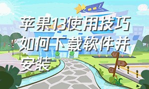 苹果13使用技巧如何下载软件并安装（苹果13安装软件怎么按两下）