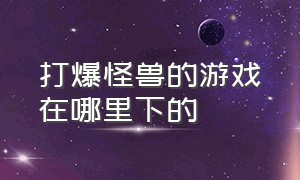 打爆怪兽的游戏在哪里下的（打爆怪兽游戏官方版链接）