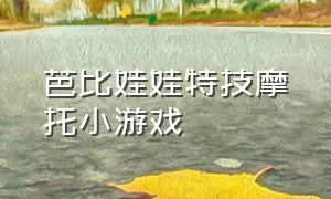 芭比娃娃特技摩托小游戏（芭比娃娃小游戏大全在线）