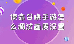 使命召唤手游怎么调试画质设置