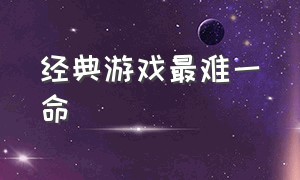 经典游戏最难一命（70年代经典游戏一命通关）