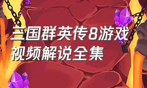 三国群英传8游戏视频解说全集（三国群英传8战斗视频完整版）