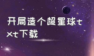 开局造个超星球txt下载（开局创造一个星球）