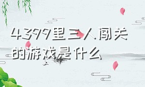 4399里三人闯关的游戏是什么