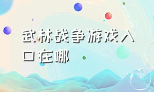 武林战争游戏入口在哪（武林战争游戏入口在哪找）