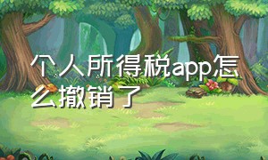 个人所得税app怎么撤销了（个人所得税app怎么找不到个人中心）