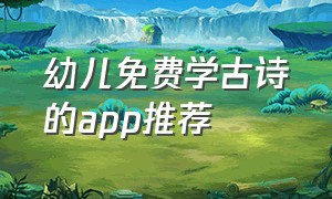 幼儿免费学古诗的app推荐（免费幼儿学古诗app排行榜）