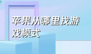 苹果从哪里找游戏模式（苹果怎么打开完全的游戏模式）