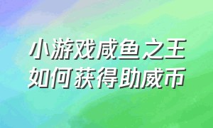 小游戏咸鱼之王如何获得助威币