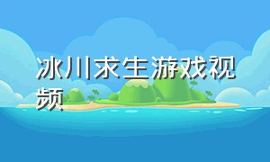 冰川求生游戏视频（冰川求生电影）