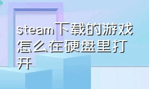 steam下载的游戏怎么在硬盘里打开