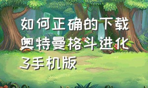 如何正确的下载奥特曼格斗进化3手机版（奥特曼格斗进化3手机版下载教程）