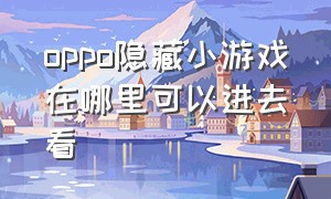 oppo隐藏小游戏在哪里可以进去看（oppo的小游戏要不要开启）