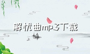 解忧曲mp3下载（解忧歌曲百度网盘下载）