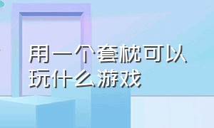 用一个套枕可以玩什么游戏