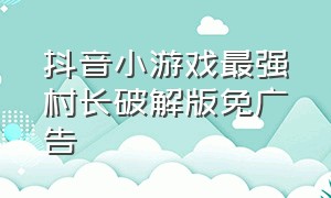 抖音小游戏最强村长破解版免广告