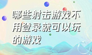 哪些射击游戏不用登录就可以玩的游戏