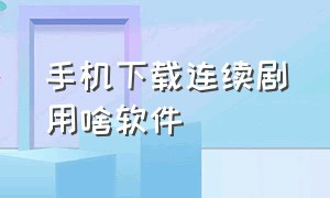 手机下载连续剧用啥软件（手机下载电视剧用哪个软件）