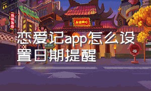 恋爱记app怎么设置日期提醒（恋爱记app怎么删除首页倒计时）