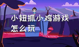 小妞抓小鸡游戏怎么玩（蹲蹲孵小鸡游戏玩法视频）