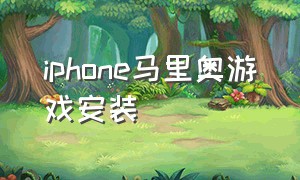 iphone马里奥游戏安装（苹果手机马里奥所有的下载地方）