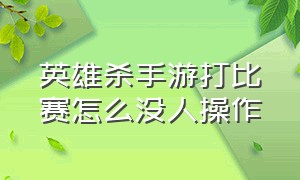 英雄杀手游打比赛怎么没人操作